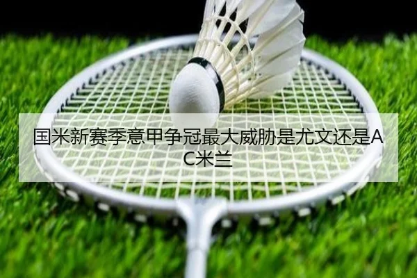 国米新赛季意甲争冠最大威胁是尤文还是AC米兰