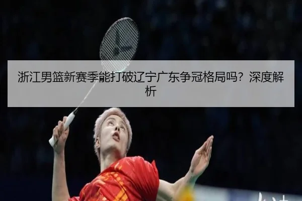 浙江男篮新赛季能打破辽宁广东争冠格局吗？深度解析